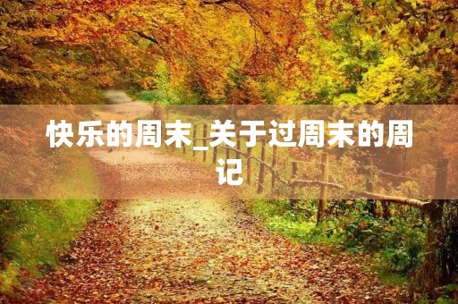 快乐的周末_关于过周末的周记