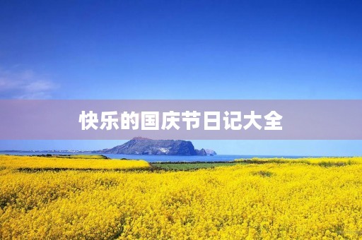 快乐的国庆节日记大全 快乐的国庆节日记大全