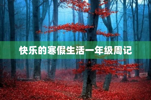 快乐的寒假生活一年级周记 快乐的寒假生活一年级周记