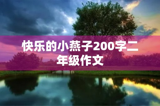 快乐的小燕子200字二年级作文 快乐的小燕子200字二年级作文