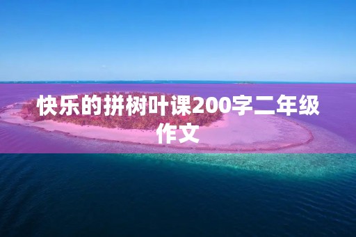 快乐的拼树叶课200字二年级作文 快乐的拼树叶课200字二年级作文