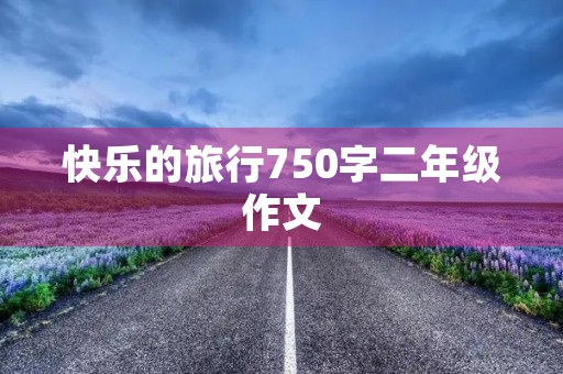 快乐的旅行750字二年级作文