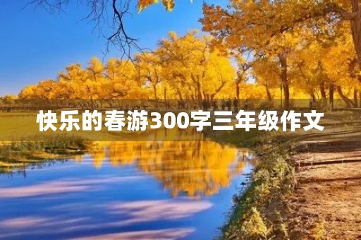 快乐的春游300字三年级作文
