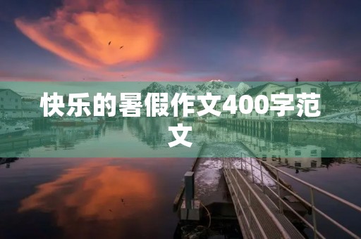 快乐的暑假作文400字范文