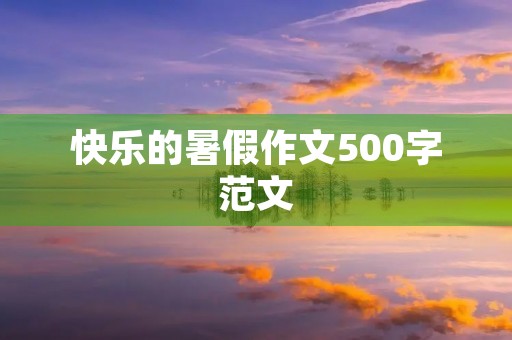 快乐的暑假作文500字范文
