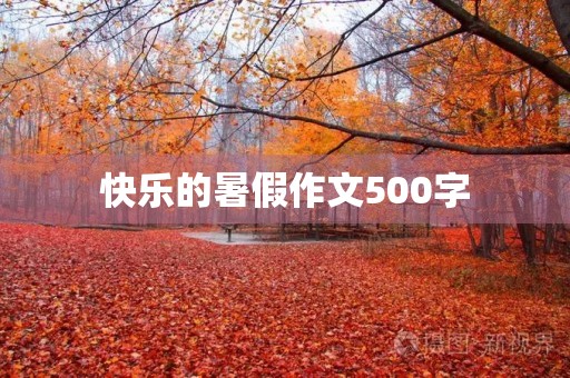 快乐的暑假作文500字 快乐的暑假作文500字