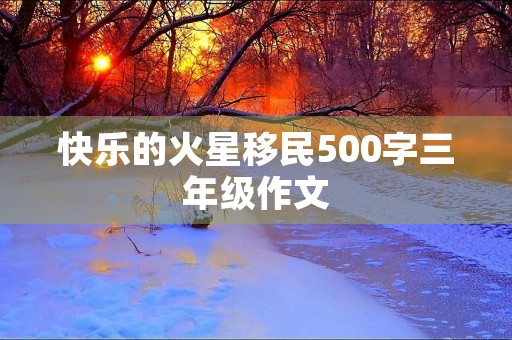 快乐的火星**500字三年级作文 快乐的火星**500字三年级作文
