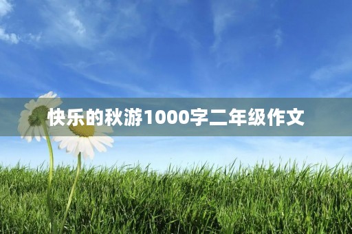 快乐的秋游1000字二年级作文