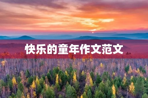 快乐的童年作文范文 快乐的童年作文范文