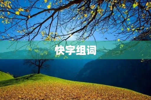 快字组词(快的组词) 快字组词(快的组词)