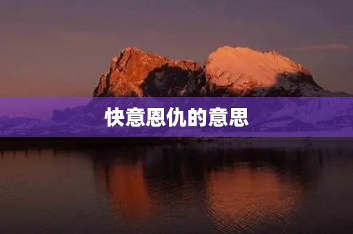 快意恩仇的意思(快意恩仇)