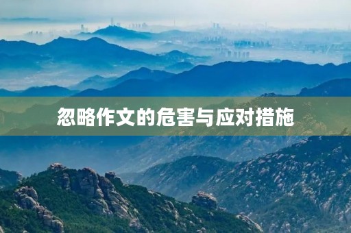 忽略作文的危害与应对措施 忽略作文的危害与应对措施