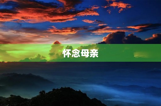 怀念母亲,感恩母亲 怀念母亲,感恩母亲