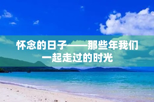 怀念的日子——那些年我们一起走过的时光