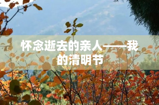 怀念逝去的亲人——我的清明节 怀念逝去的亲人——我的清明节