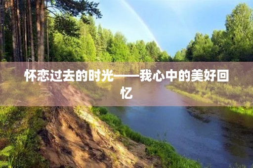 怀恋过去的时光——我心中的美好回忆