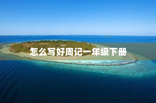 怎么写好周记一年级下册 怎么写好周记一年级下册