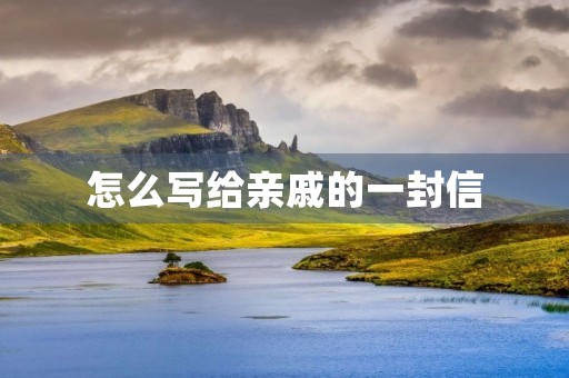 怎么写给亲戚的一封信 怎么写给亲戚的一封信