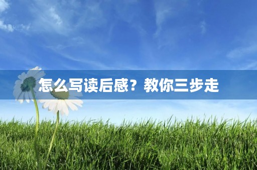 怎么写读后感？教你三步走