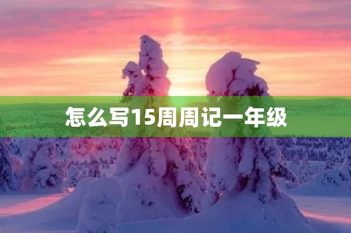 怎么写15周周记一年级 怎么写15周周记一年级