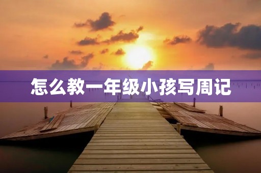 怎么教一年级小孩写周记