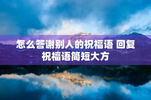 怎么答谢别人的祝福语 回复祝福语简短大方