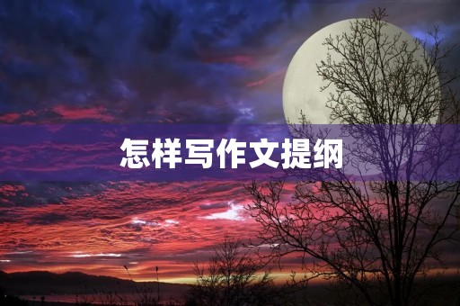 怎样写作文提纲 怎样写作文提纲