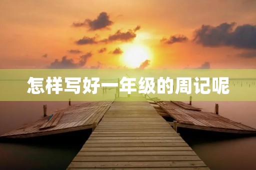 怎样写好一年级的周记呢