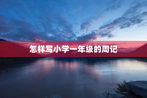 怎样写小学一年级的周记 怎样写小学一年级的周记