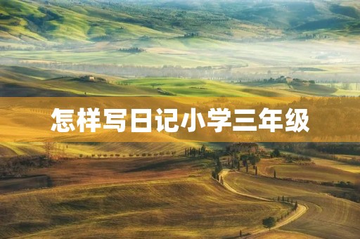 怎样写日记小学三年级 怎样写日记小学三年级