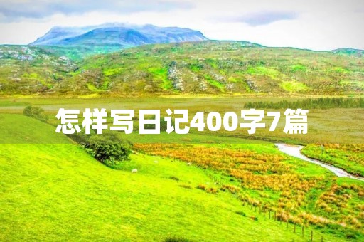 怎样写日记400字7篇 怎样写日记400字7篇