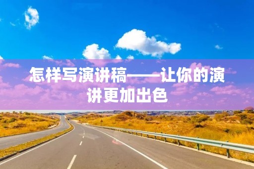 怎样写演讲稿——让你的演讲更加出色 怎样写演讲稿——让你的演讲更加出色