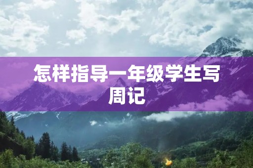 怎样指导一年级学生写周记