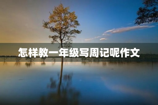 怎样教一年级写周记呢作文