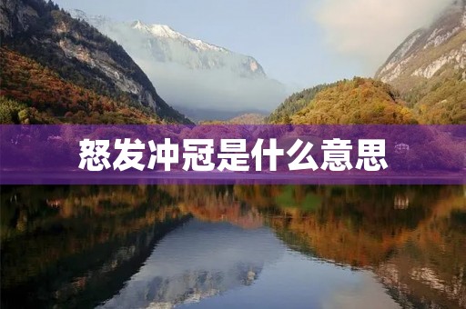 怒发冲冠是什么意思 怒发冲冠是什么意思
