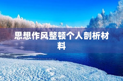 思想作风整顿个人剖析材料 思想作风整顿个人剖析材料