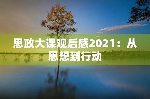 思政大课观后感2021：从思想到行动，践行初心使命