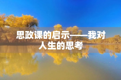 思政课的启示——我对人生的思考 思政课的启示——我对人生的思考