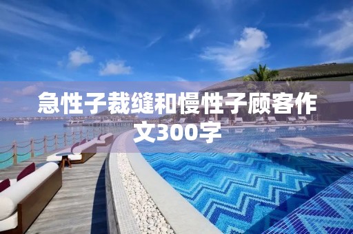 急性子裁缝和慢性子顾客作文300字 急性子裁缝和慢性子顾客作文300字
