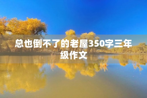 总也倒不了的老屋350字三年级作文 总也倒不了的老屋350字三年级作文