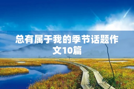 总有属于我的季节话题作文10篇 总有属于我的季节话题作文10篇
