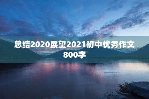 总结2020展望2021初中优秀作文800字 总结2020展望2021初中优秀作文800字