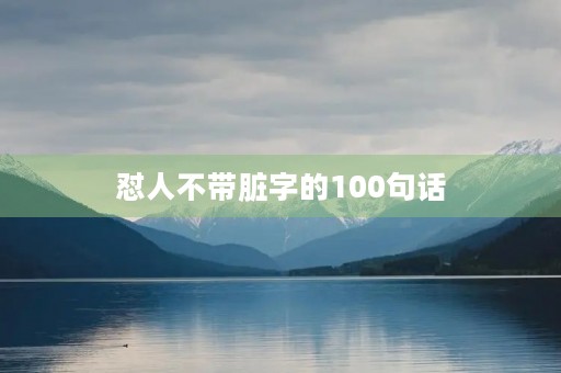 怼人不带脏字的100句话(怼人不带脏字的100句话2022) 怼人不带脏字的100句话(怼人不带脏字的100句话2022)