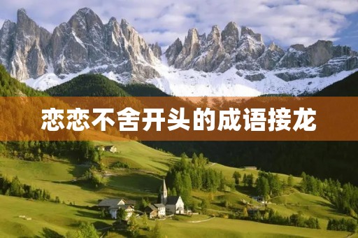 恋恋不舍开头的成语接龙 恋恋不舍开头的成语接龙