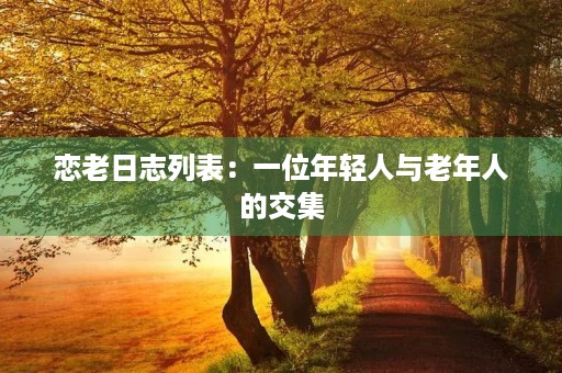 恋老日志列表：一位年轻人与老年人的交集