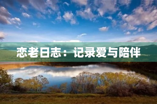 恋老日志：记录爱与陪伴
