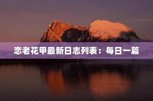 恋老花甲最新日志列表：每日一篇，与时俱进