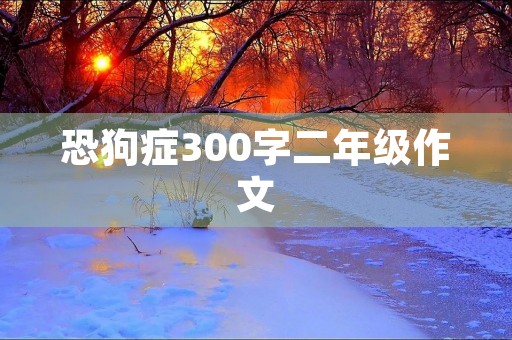 恐狗症300字二年级作文