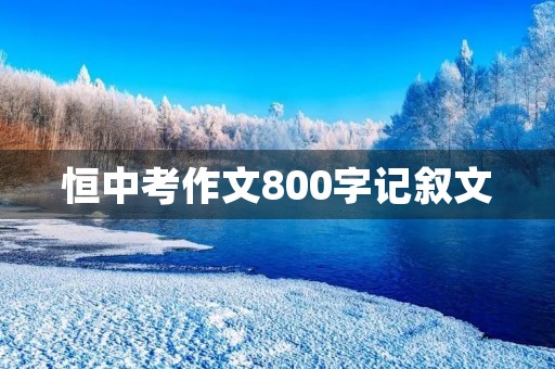 恒中考作文800字记叙文 恒中考作文800字记叙文