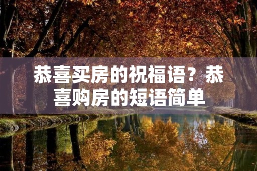 恭喜买房的祝福语?恭喜购房的短语简单 恭喜买房的祝福语?恭喜购房的短语简单